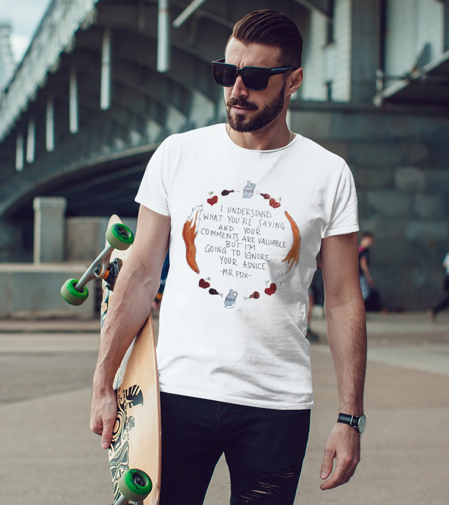 I Understand What You're Saying And Your Comments Are Valuable But I'm Going To Ignore Your Advice - Mr. Fox T-Shirt