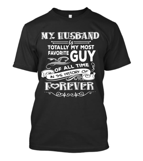 My Husband Is Totally My Most Favorite Guy Of All Time In The History Of Forever T-Shirt