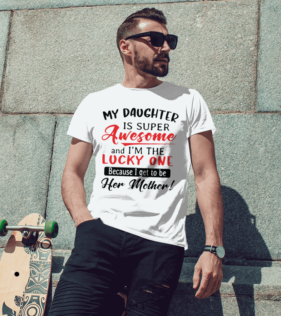 My Daughter Is Super Awesome And I'm The Lucky One Because I Get To Be Her Mother T-Shirt