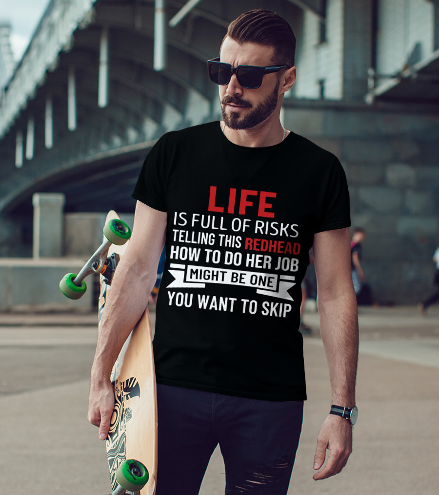 Life Is Full Of Risks Telling This Redhead How To Do Her Job Might Be One You Want To Skip T-Shirt