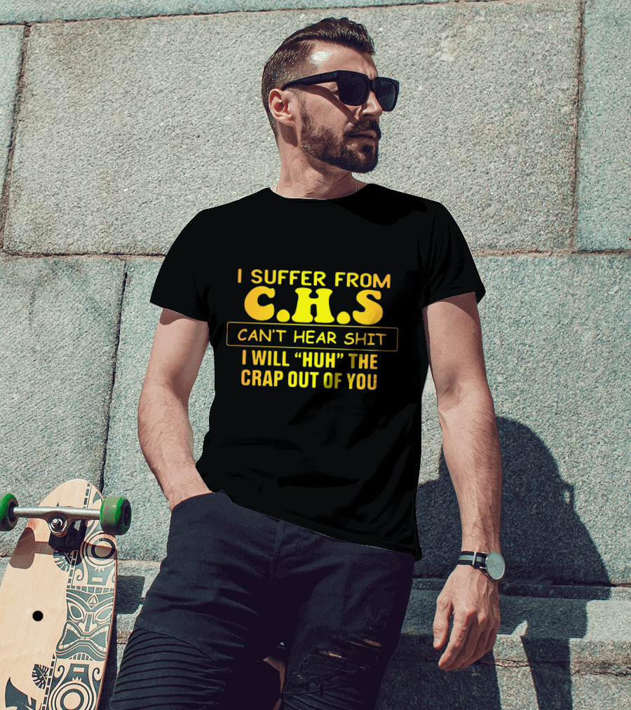 I Suffer From C.H.S Can't Hear Shit I Will Huh The Crap Out Of You T-Shirt