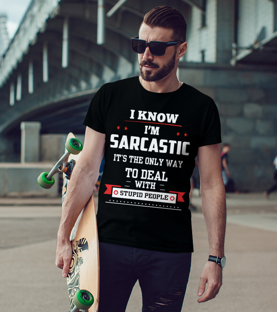 I Know I'm Sarcastic It's The Only Way To Deal With Stupid People T-Shirt