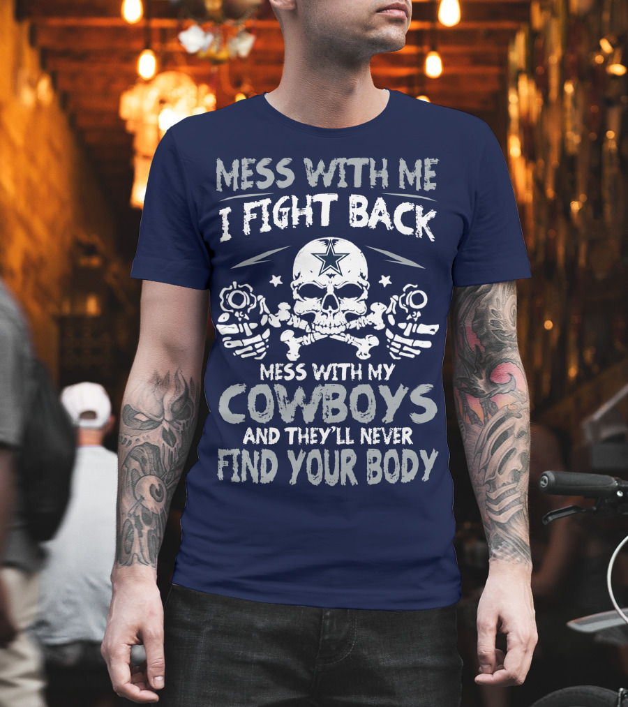Mess With Me I Fight Back Mess With My Cowboys And They'll Never Find Your Body T-Shirt