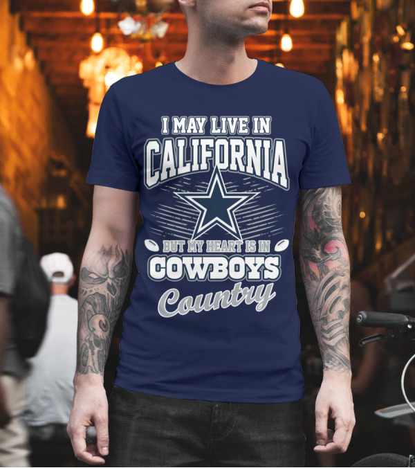 I May Live in California But My Heart is in Cowboys Country T-Shirt I May Live in California But My Heart is in Cowboys Country T-Shirt