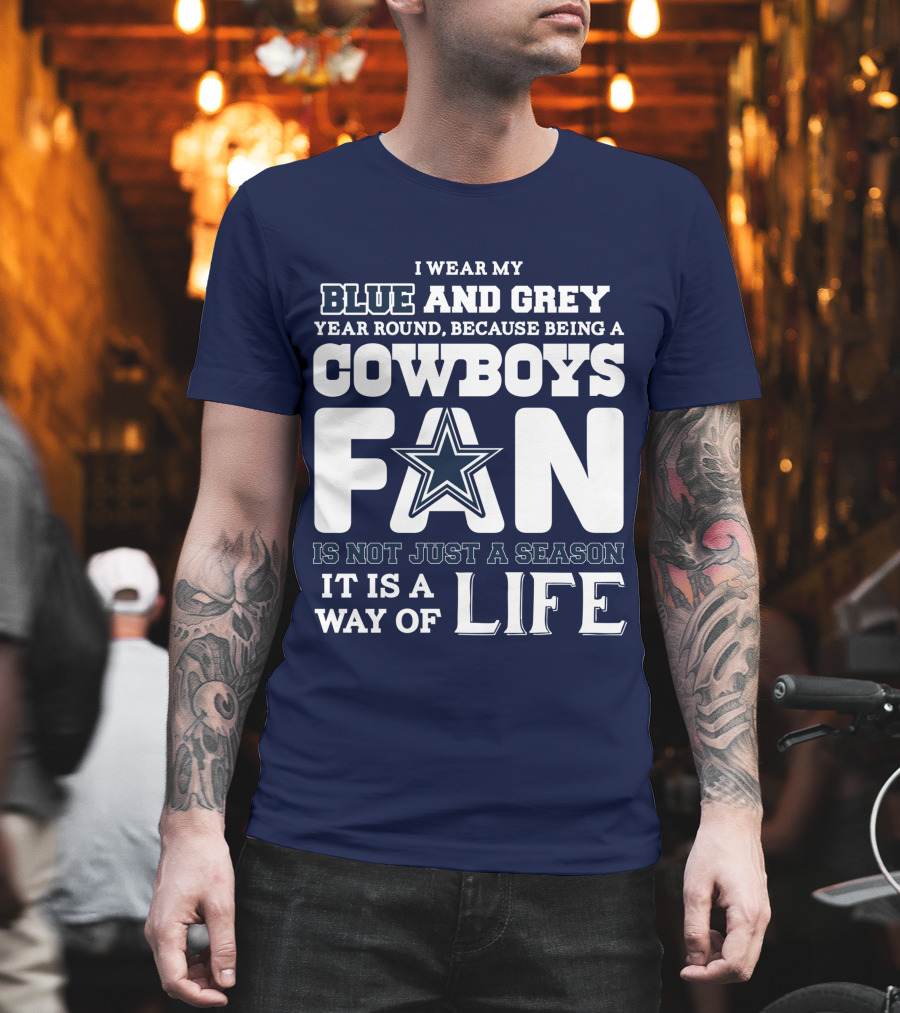 I Wear My Blue and Grey Year Round Because Being a Cowboys Fan Is Not Just a Season It Is a Way of Life T-Shirt