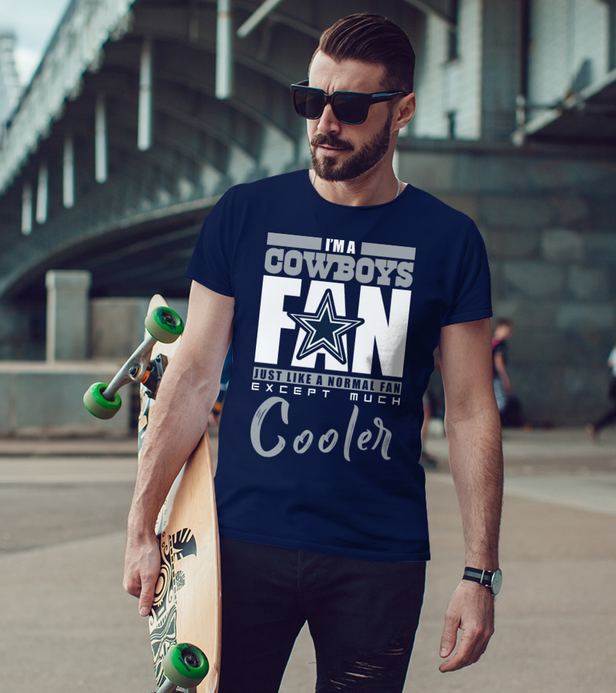 I'm A Cowboys Fan Just Like A Normal Fan Except Much Cooler T-Shirt