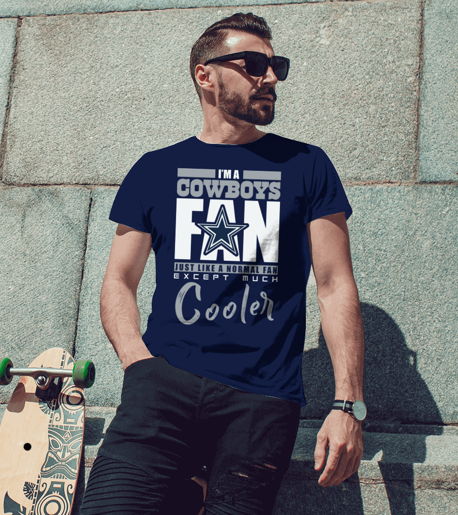 I'm A Cowboys Fan Just Like A Normal Fan Except Much Cooler T-Shirt