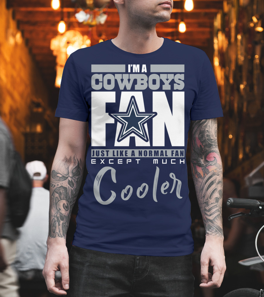I'm a Cowboys Fan Just Like a Normal Fan Except Much Cooler T-Shirt