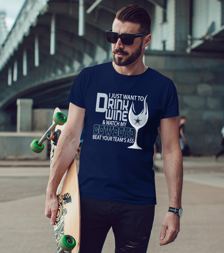 I Just Want To Drink Wine And Watch My Cowboys Beat Your Team's Ass T-Shirt