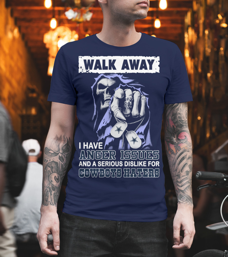 Walk Away I Have Anger Issues and a Serious Dislike for Cowboys Haters T-Shirt