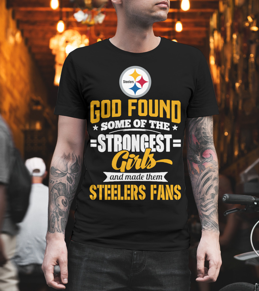 God Found Some of the Strongest Girls and Made Them Steelers Fans T-Shirt