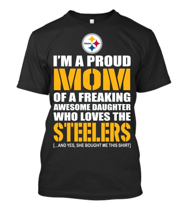 I'm A Proud Mom Of A Freaking Awesome Daughter Who Loves The Steelers T-Shirt