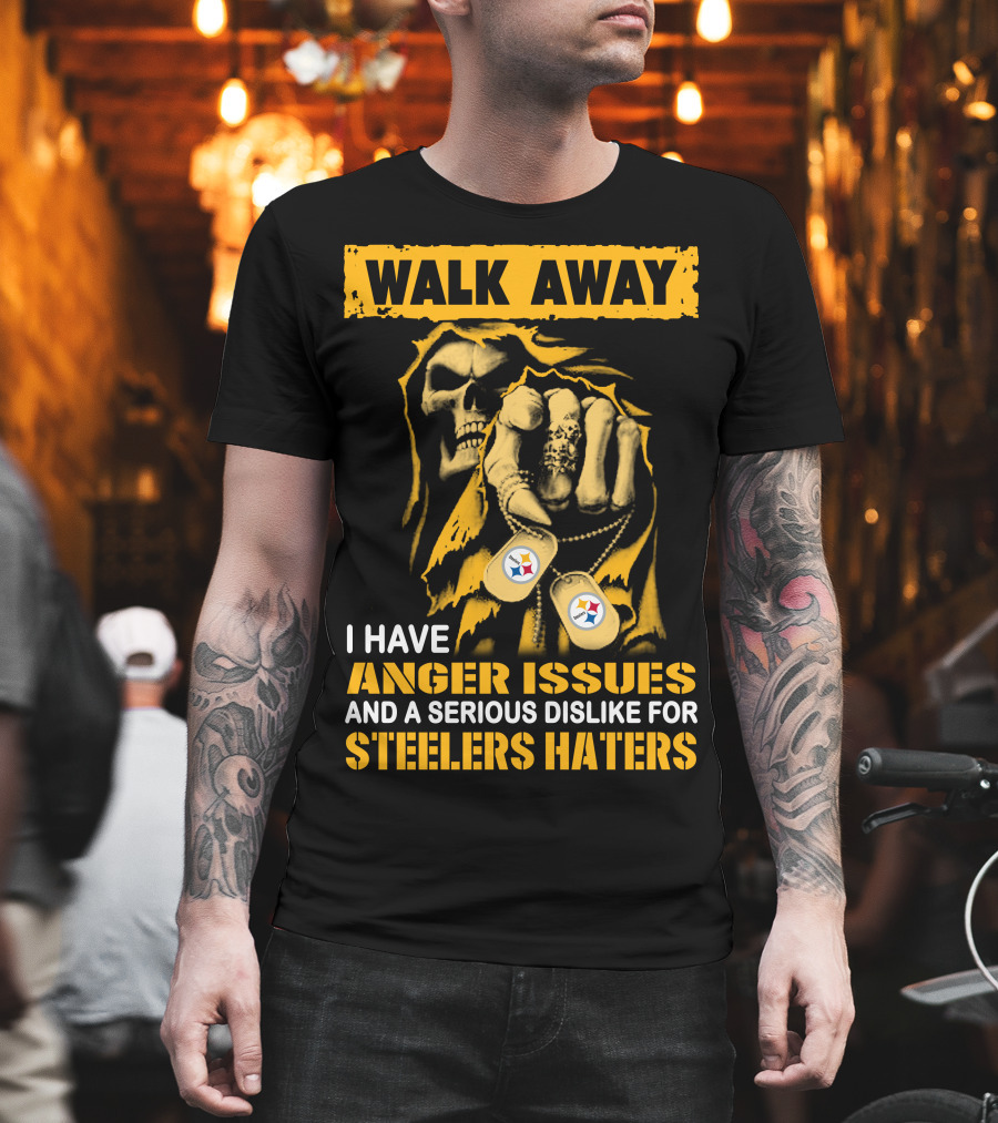 Walk Away I Have Anger Issues And A Serious Dislike For Steelers Haters T-Shirt