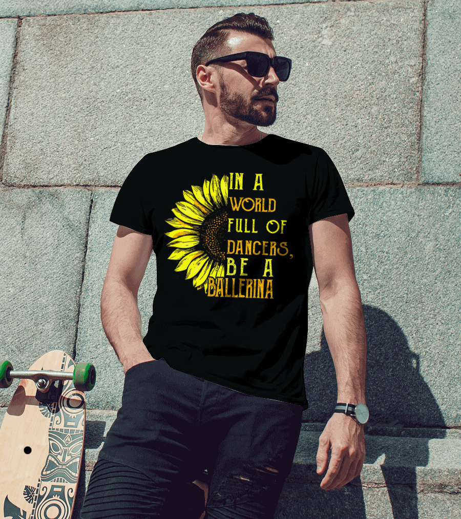 IN A World Full Of Dancers Be A Ballerina Sunflower T-Shirt