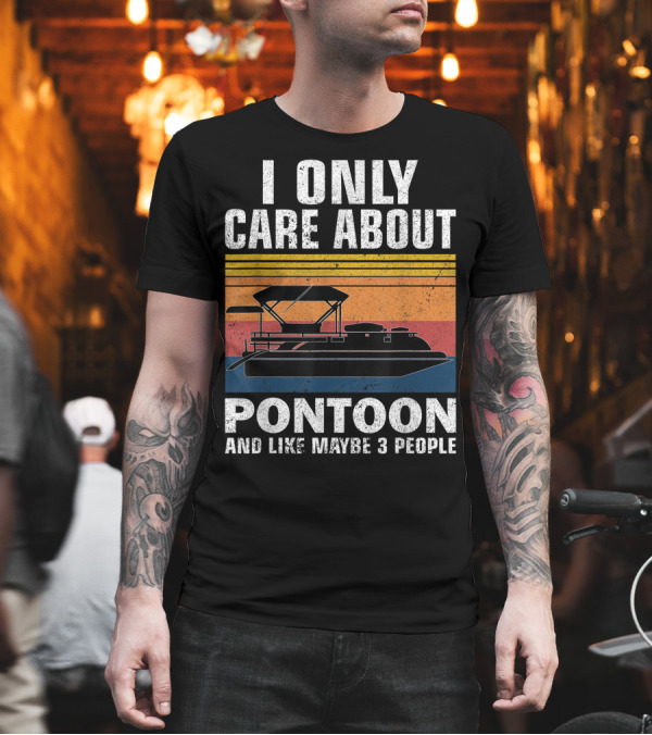 I Only Care About Pontoon And Like Maybe 3 People T-Shirt I Only Care About Pontoon And Like Maybe 3 People T-Shirt