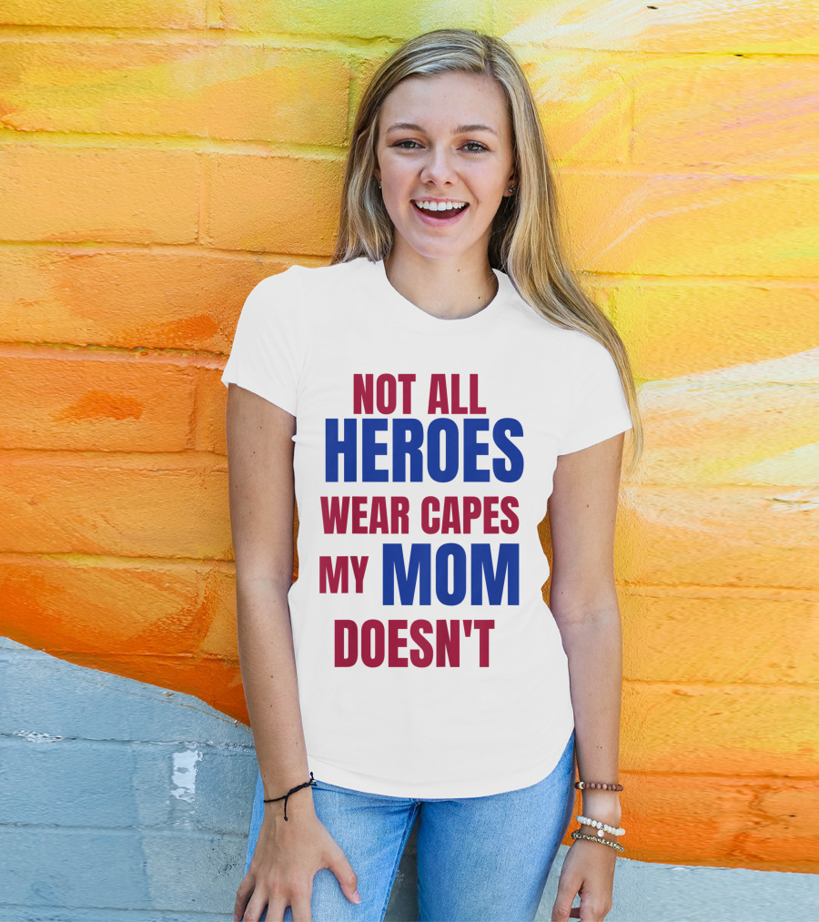 Not All Heroes Wear Capes My Mom Doesn't T-Shirt