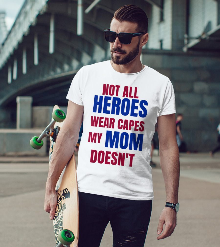 Not All Heroes Wear Capes My Mom Doesn't T-Shirt