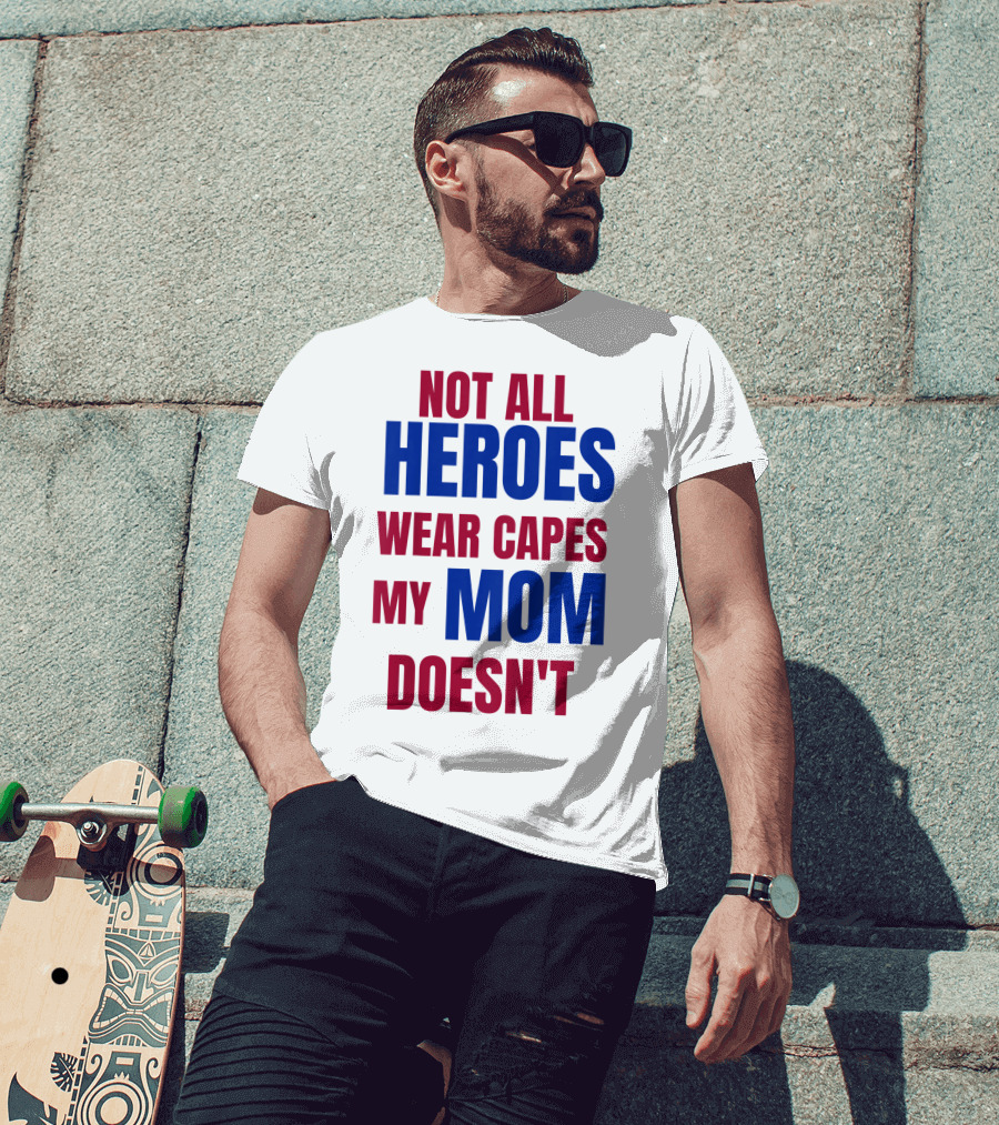 Not All Heroes Wear Capes My Mom Doesn't T-Shirt