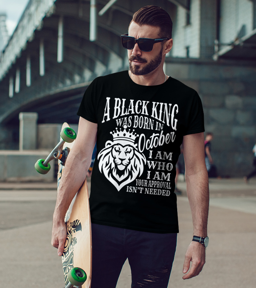 A Black King Was Born In October I Am Who I Am Your Approval Isn't Needed Lion T-Shirt
