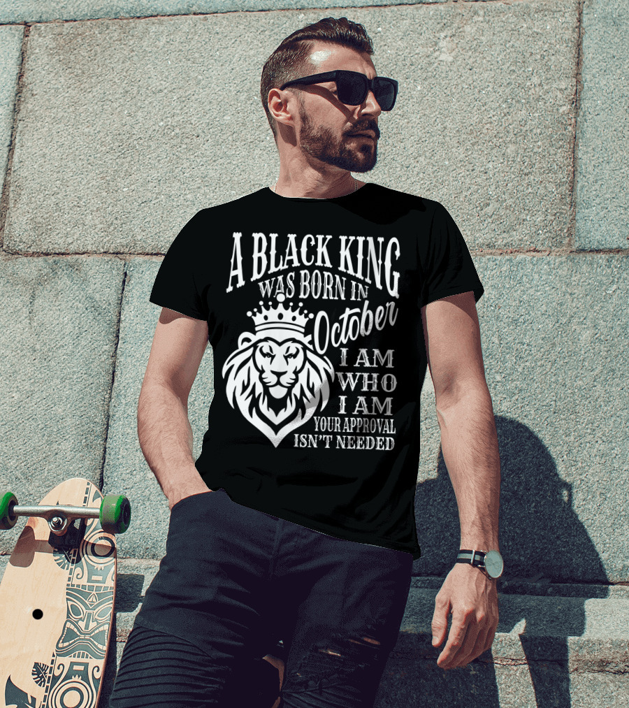 A Black King Was Born In October I Am Who I Am Your Approval Isn't Needed Lion T-Shirt