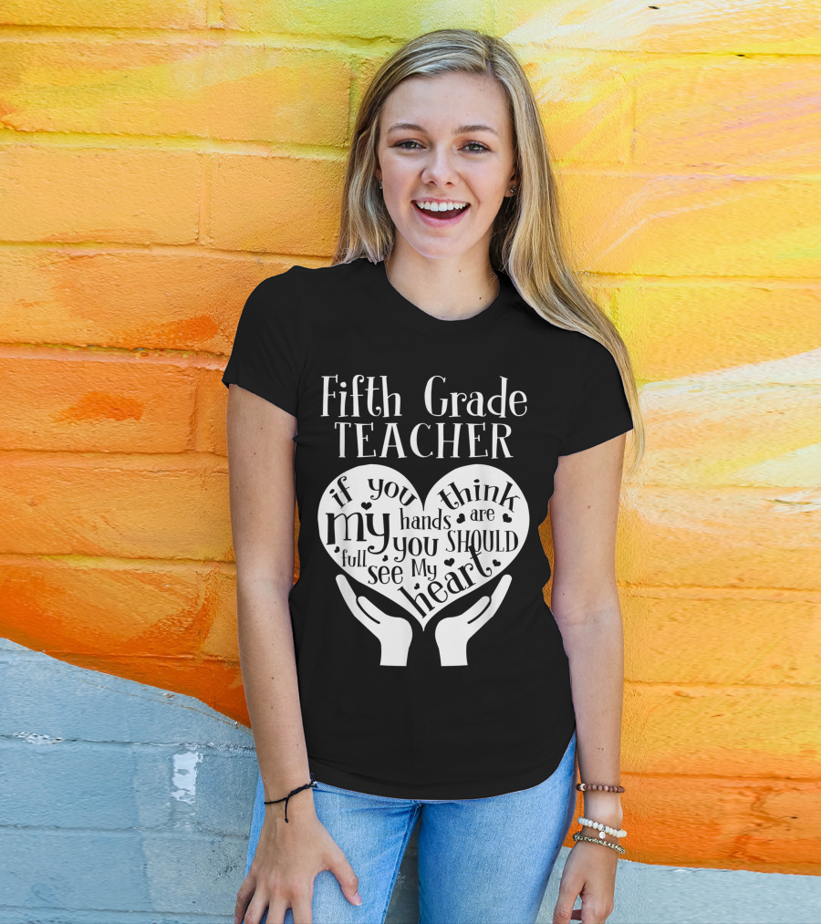 Fifth Grade Teacher If You Think My Hands Are Full You Should See My Heart T-Shirt