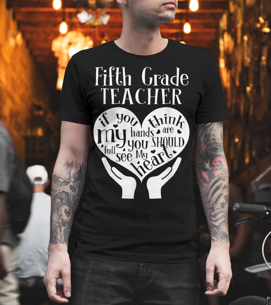 Fifth Grade Teacher If You Think My Hands Are Full You Should See My Heart T-Shirt