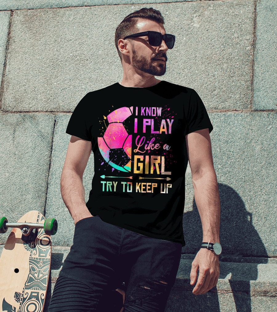 I Know I Play Like A Girl Try To Keep Up Soccer Colorful T-Shirt