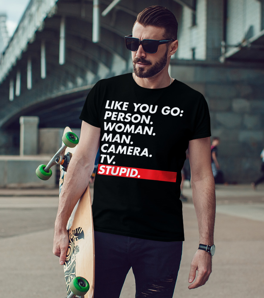 Like You Go: Person Woman Man Camera TV Stupid T-Shirt