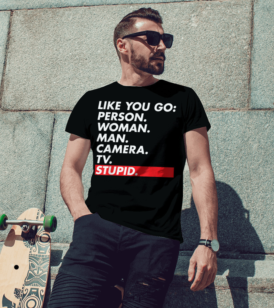 Like You Go: Person Woman Man Camera TV Stupid T-Shirt