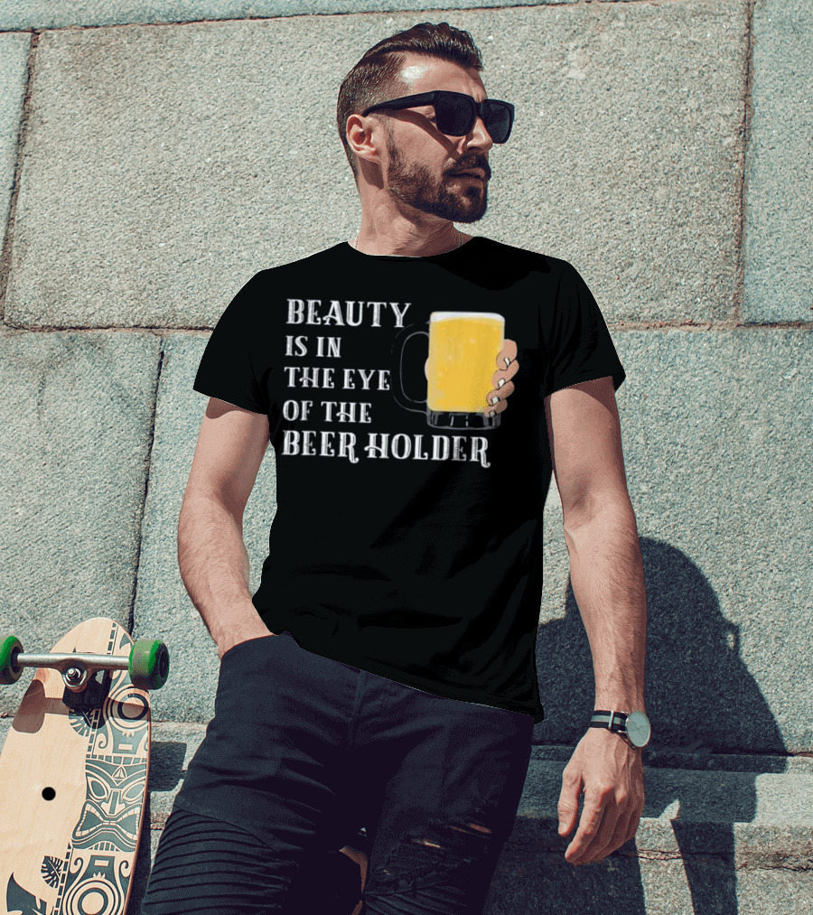 Beauty Is In The Eye Of The Beer Holder With Mug T-Shirt
