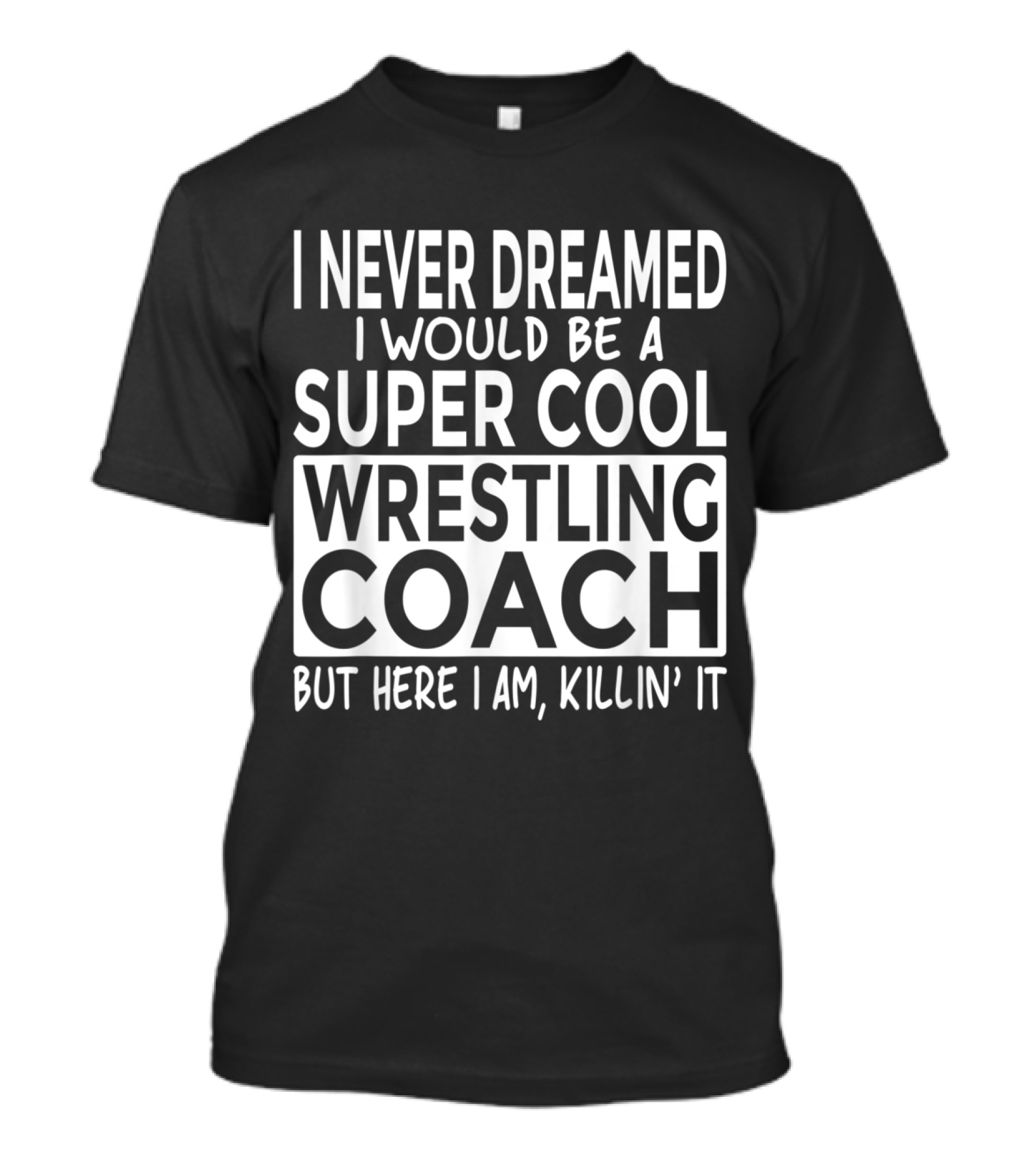 I Never Dreamed I Would Be A Super Cool Wrestling Coach But Here I Am Killin' It T-Shirt