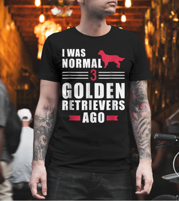 I Was Normal 3 Golden Retrievers Ago Dog Lover Humor T-Shirt I Was Normal 3 Golden Retrievers Ago Dog Lover Humor T-Shirt