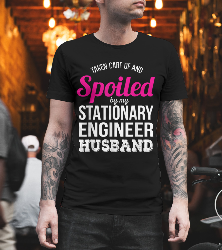Taken Care Of And Spoiled By My Stationary Engineer Husband T-Shirt