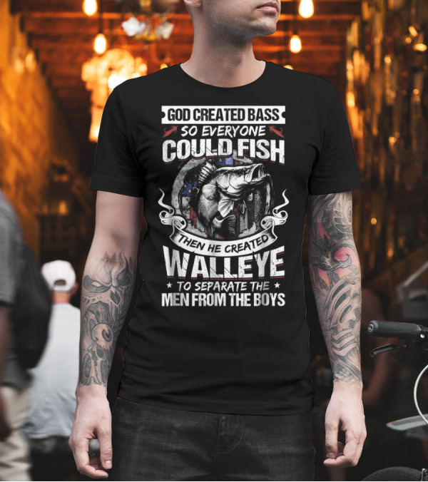 God Created Bass So Everyone Could Fish Then He Created Walleye to Separate the Men from the Boys T-Shirt God Created Bass So Everyone Could Fish Then He Created Walleye to Separate the Men from the Boys T-Shirt