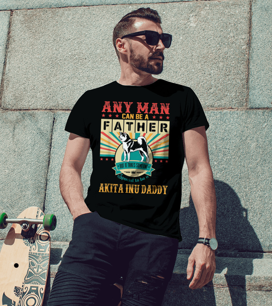 Any Man Can Be A Father But It Takes Someone Special To Be An Akita Inu Daddy T-Shirt