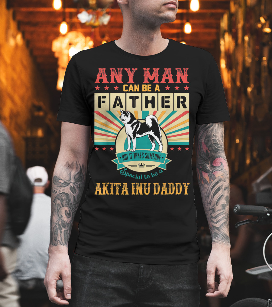 Any Man Can Be A Father But It Takes Someone Special To Be An Akita Inu Daddy T-Shirt