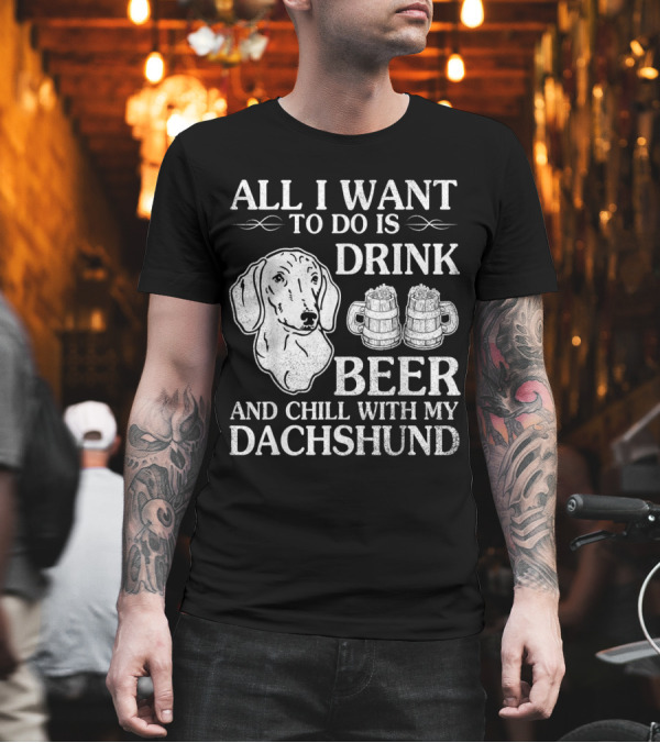 All I Want to Do Is Drink Beer and Chill with My Dachshund T-Shirt All I Want to Do Is Drink Beer and Chill with My Dachshund T-Shirt