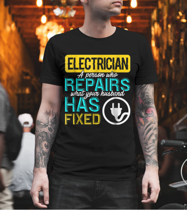 Electrician A Person Who Repairs What Your Husband Has Fixed Plug T-Shirt Electrician A Person Who Repairs What Your Husband Has Fixed Plug T-Shirt
