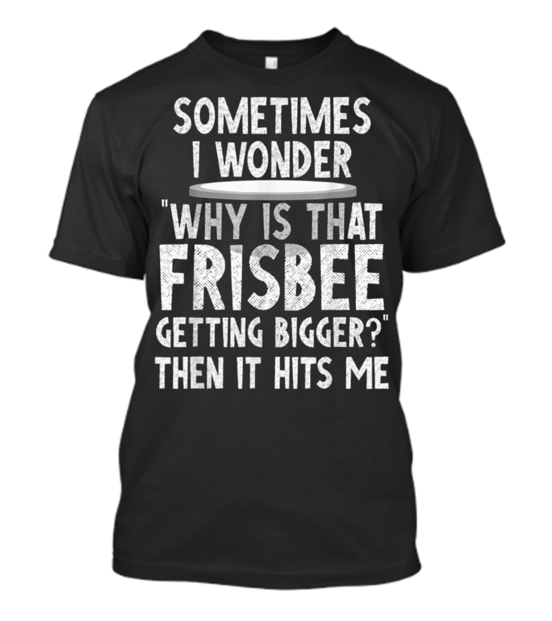Sometimes I Wonder Why Is That Frisbee Getting Bigger Then It Hits Me T-Shirt