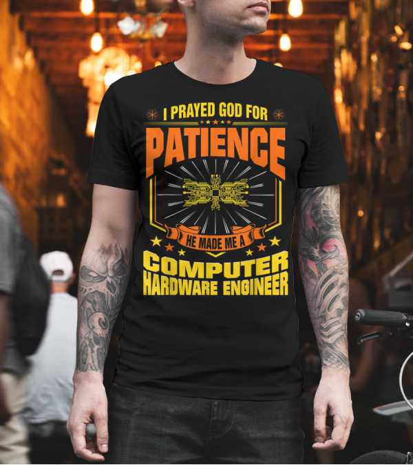 I Prayed God For Patience He Made Me a Computer Hardware Engineer T-Shirt I Prayed God For Patience He Made Me a Computer Hardware Engineer T-Shirt