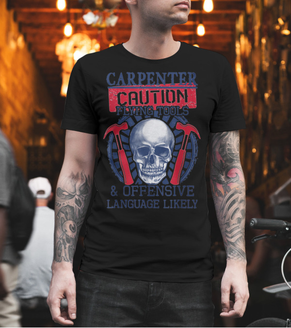 CARPENTER CAUTION FLYING TOOLS OFFENSIVE LANGUAGE LIKELY SKULL COOL T-Shirt CARPENTER CAUTION FLYING TOOLS OFFENSIVE LANGUAGE LIKELY SKULL COOL T-Shirt