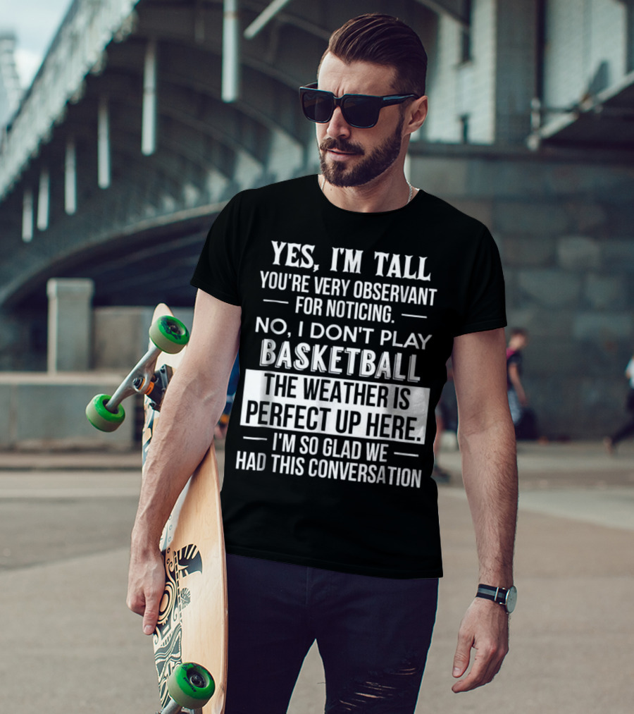Yes I'm Tall You're Very Observant No I Don't Play Basketball The Weather Is Perfect Up Here I'm So Glad We Had This Conversation T-Shirt