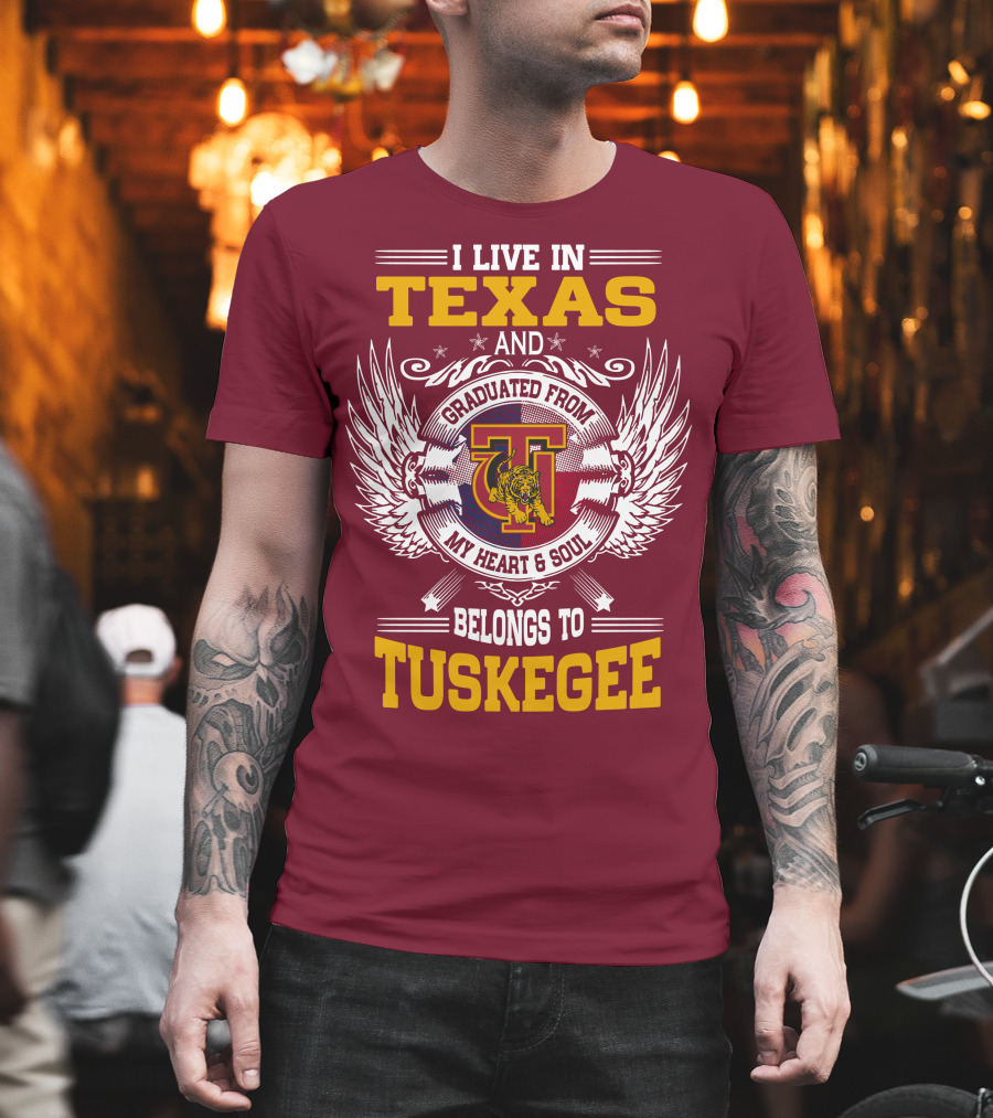 I LIVE IN TEXAS AND MY HEART and SOUL BELONGS TO TUSKEGEE T-Shirt