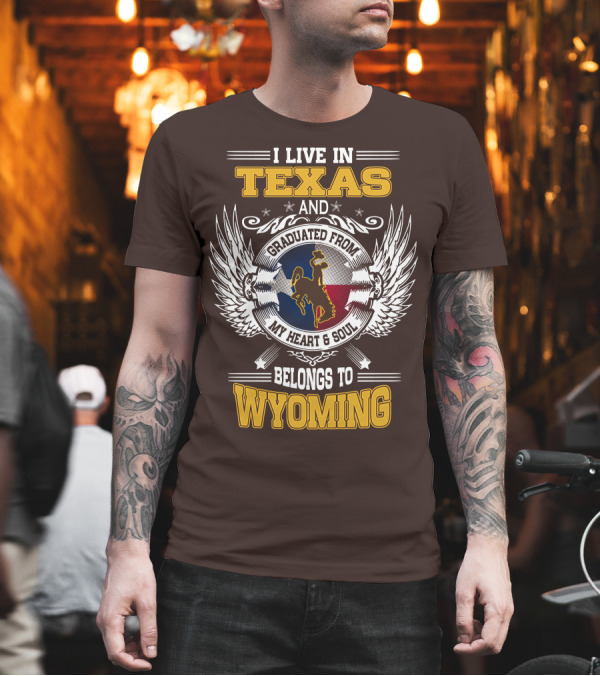 I LIVE IN TEXAS AND GRADUATED FROM MY HEART AND SOUL BELONGS TO WYOMING T-Shirt I LIVE IN TEXAS AND GRADUATED FROM MY HEART AND SOUL BELONGS TO WYOMING T-Shirt