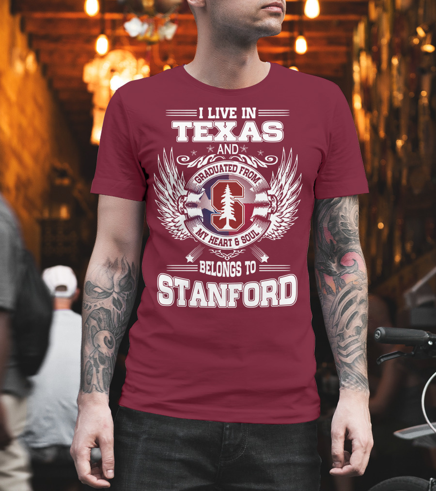 I Live in Texas and Graduated from Stanford My Heart and Soul Belongs to Stanford T-Shirt
