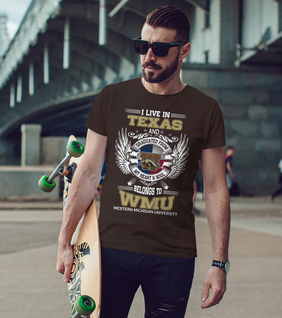 I Live In Texas And Graduated From Western Michigan University My Heart And Soul Belongs To WMU T-Shirt