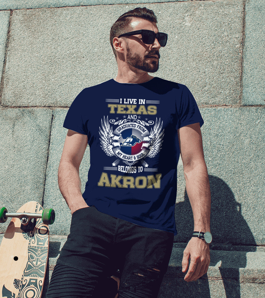 I Live IN Texas And Graduated From My Heart And Soul Belongs To Akron T-Shirt