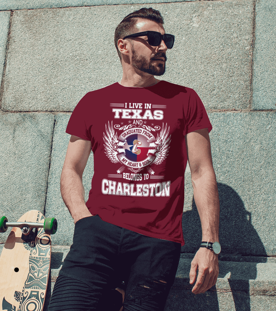 I Live IN Texas Graduated From Charleston My Heart And Soul Belongs To Charleston T-Shirt