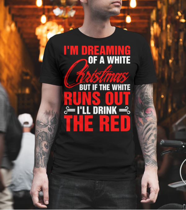 I'm Dreaming of a White Christmas But If the White Runs Out I'll Drink the Red T-Shirt I'm Dreaming of a White Christmas But If the White Runs Out I'll Drink the Red T-Shirt