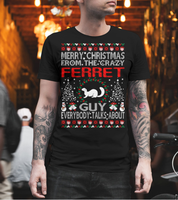 Merry Christmas From The Crazy Ferret Guy Everybody Talks About T-Shirt Merry Christmas From The Crazy Ferret Guy Everybody Talks About T-Shirt